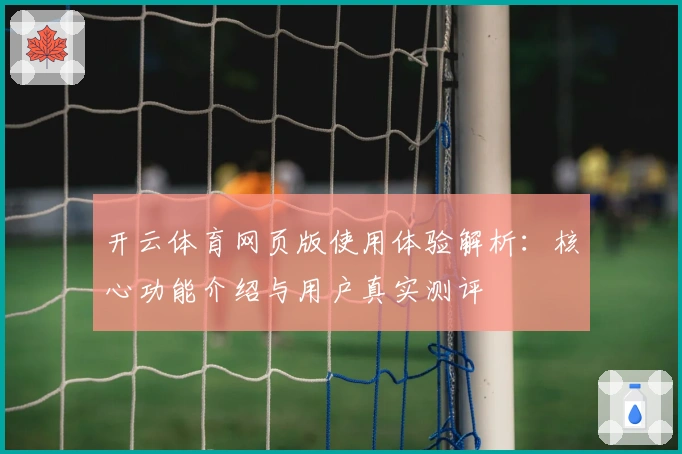 开云体育网页版使用体验解析：核心功能介绍与用户真实测评