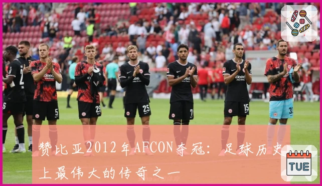 赞比亚2012年AFCON夺冠：足球历史上最伟大的传奇之一