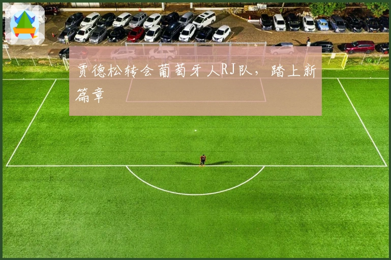 贾德松转会葡萄牙人RJ队，踏上新篇章