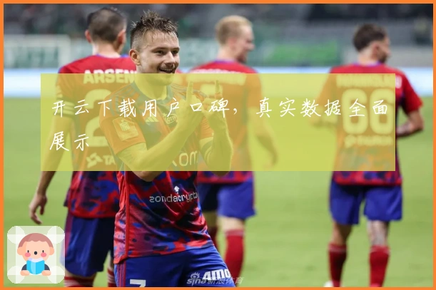 开云下载用户口碑，真实数据全面展示