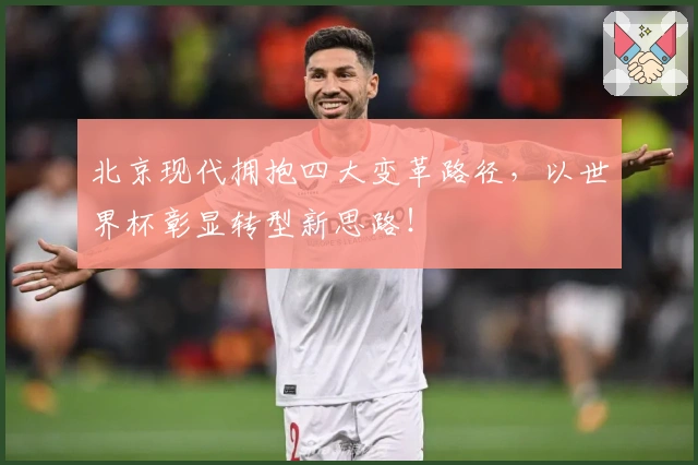 北京现代拥抱四大变革路径，以世界杯彰显转型新思路！