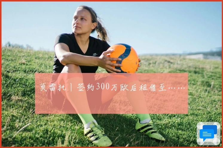 莫雷托丨签约300万欧后租借至……