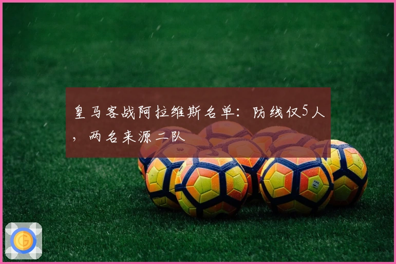 皇马客战阿拉维斯名单：防线仅5人，两名来源二队