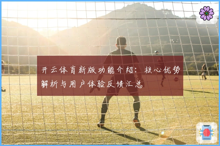 开云体育新版功能介绍：核心优势解析与用户体验反馈汇总