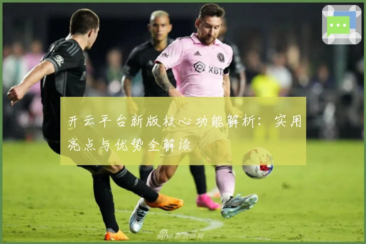 开云平台新版核心功能解析：实用亮点与优势全解读