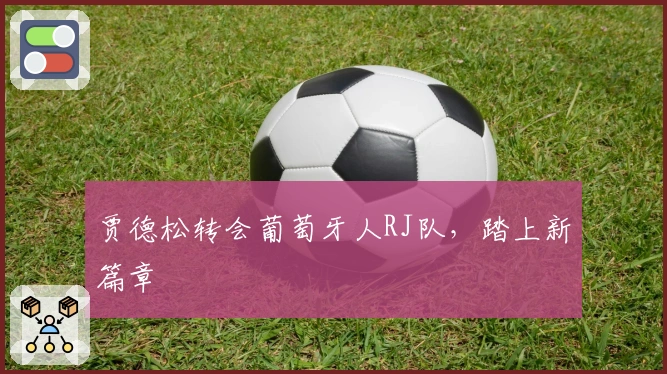 贾德松转会葡萄牙人RJ队，踏上新篇章