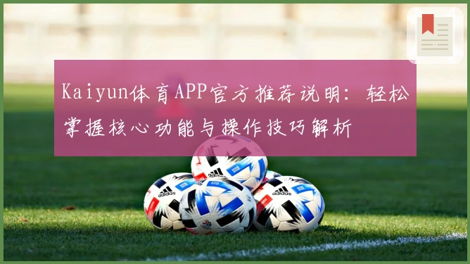 Kaiyun体育APP官方推荐说明：轻松掌握核心功能与操作技巧解析
