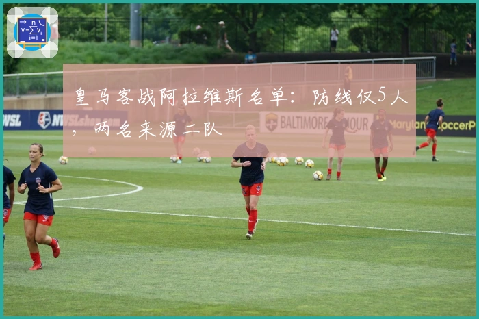皇马客战阿拉维斯名单：防线仅5人，两名来源二队