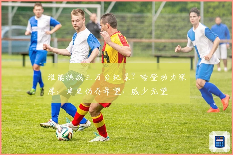 谁能挑战三万分纪录？哈登功力深厚，库里仍存希望，威少无望