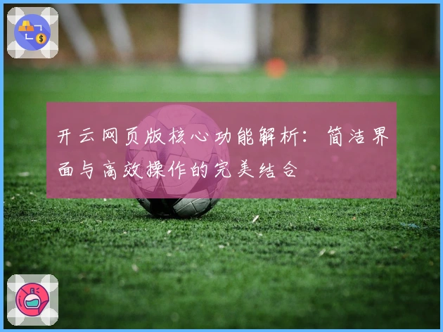 开云网页版核心功能解析：简洁界面与高效操作的完美结合