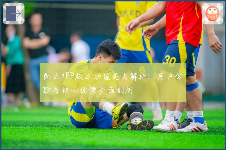 凯云APP版本功能亮点解析:用户体验与核心优势全面剖析