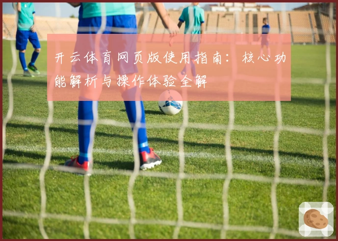 开云体育网页版使用指南:核心功能解析与操作体验全解