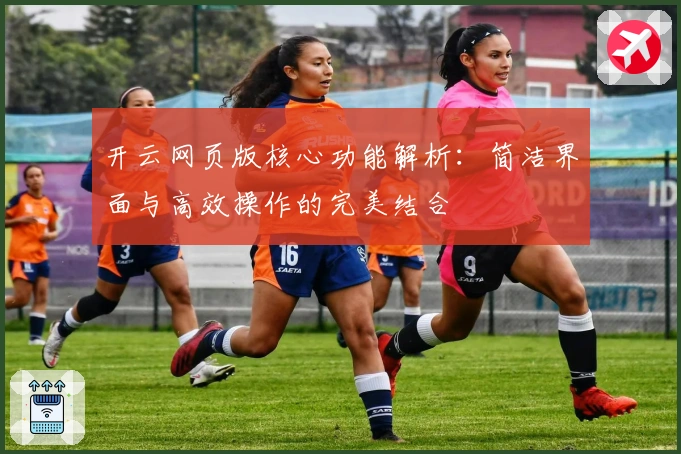 开云网页版核心功能解析：简洁界面与高效操作的完美结合