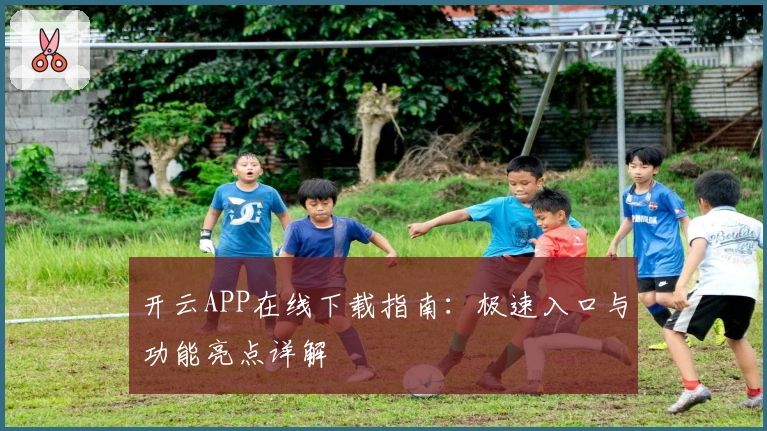 开云APP在线下载指南：极速入口与功能亮点详解