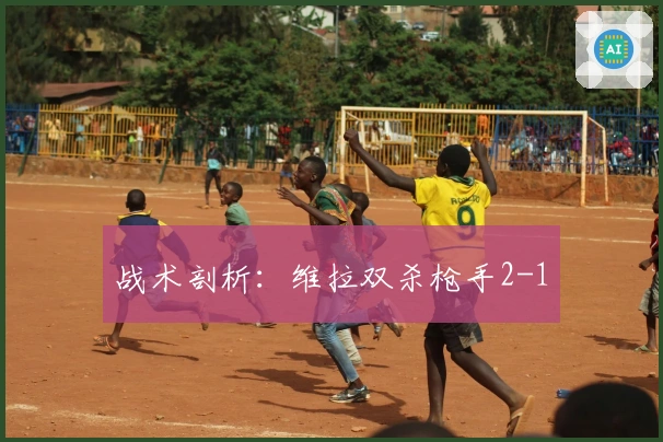 战术剖析：维拉双杀枪手2-1