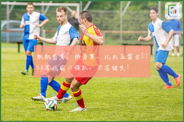 凯凯首秀，热身赛，比利亚雷尔U16A客战前六强队，不容错失！