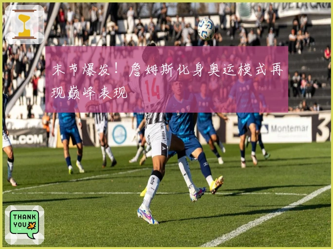 末节爆发！詹姆斯化身奥运模式再现巅峰表现