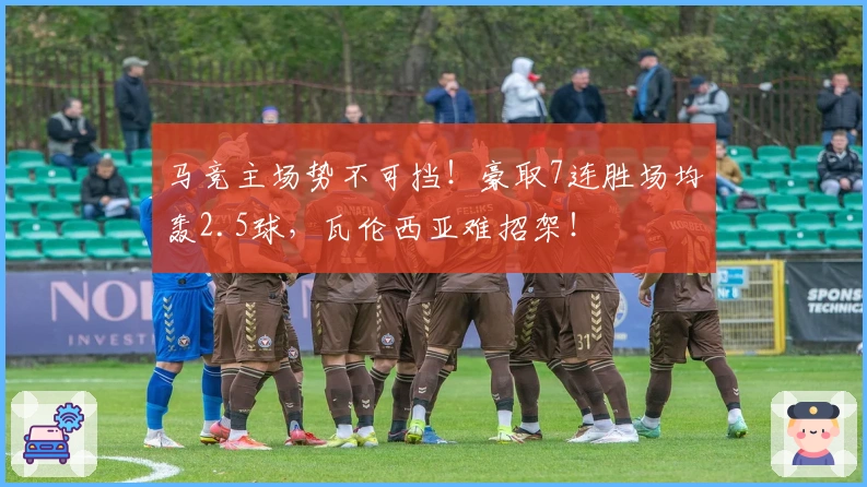马竞主场势不可挡！豪取7连胜场均轰2.5球，瓦伦西亚难招架！