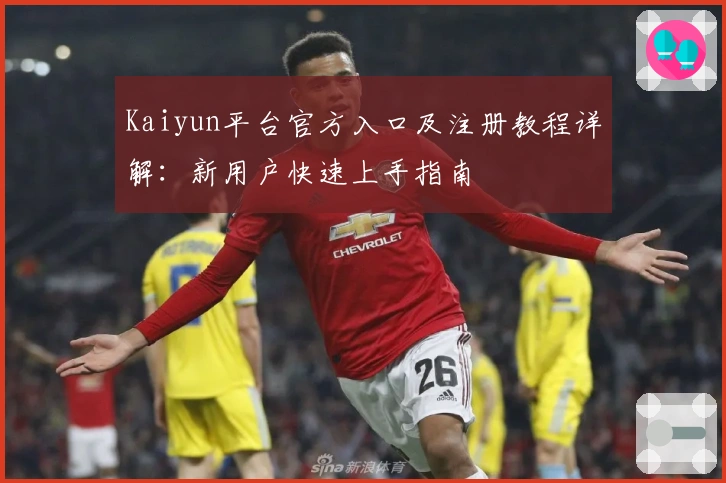 Kaiyun平台官方入口及注册教程详解：新用户快速上手指南