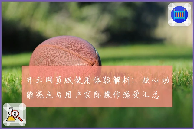 开云网页版使用体验解析：核心功能亮点与用户实际操作感受汇总