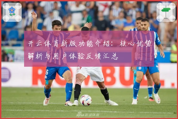 开云体育新版功能介绍：核心优势解析与用户体验反馈汇总