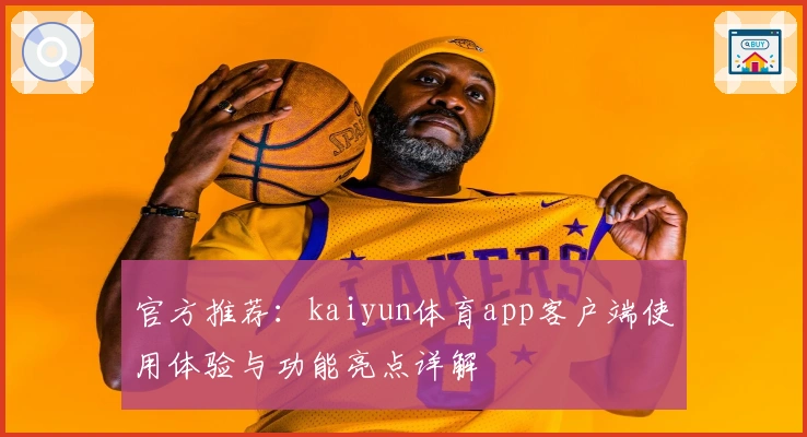 官方推荐：kaiyun体育app客户端使用体验与功能亮点详解
