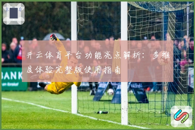 开云体育平台功能亮点解析：多维度体验完整版使用指南