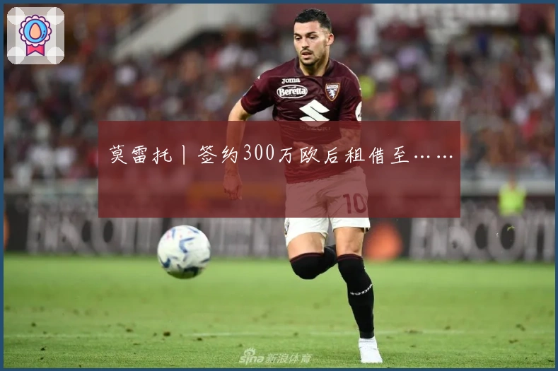 莫雷托丨签约300万欧后租借至……
