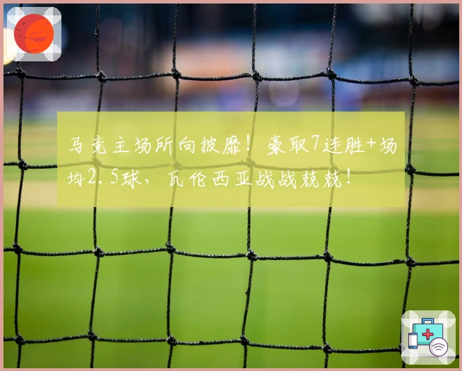 马竞主场所向披靡！豪取7连胜+场均2.5球，瓦伦西亚战战兢兢！