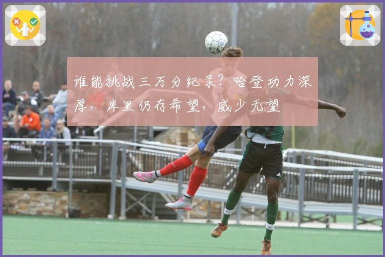 谁能挑战三万分纪录？哈登功力深厚，库里仍存希望，威少无望