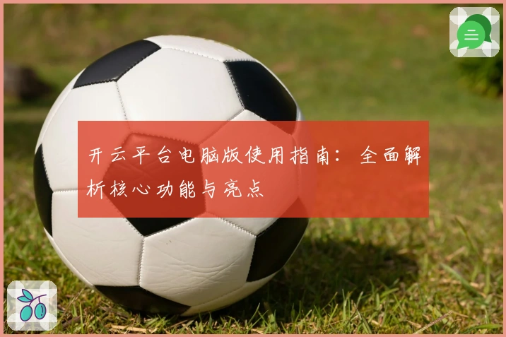 开云平台电脑版使用指南:全面解析核心功能与亮点