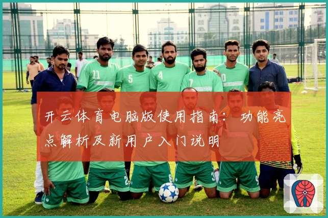 开云体育电脑版使用指南：功能亮点解析及新用户入门说明