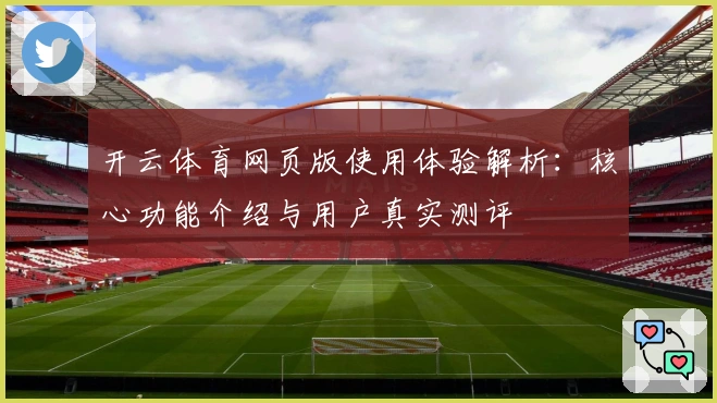 开云体育网页版使用体验解析:核心功能介绍与用户真实测评